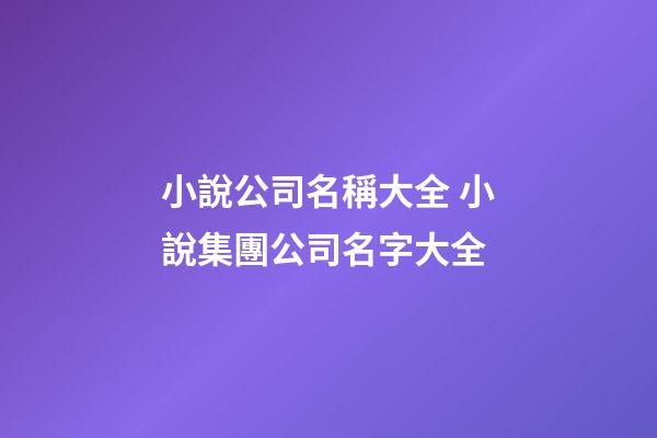 小說公司名稱大全 小說集團公司名字大全-第1張-公司起名-玄機派